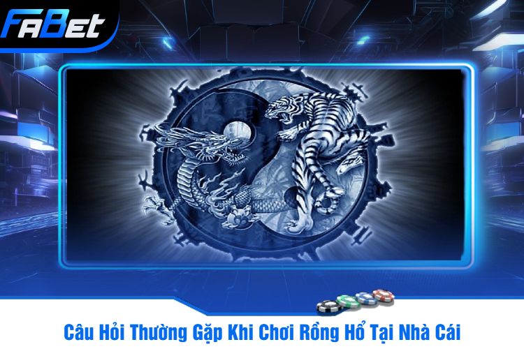 Câu Hỏi Thường Gặp Khi Chơi Rồng Hổ Tại Nhà Cái