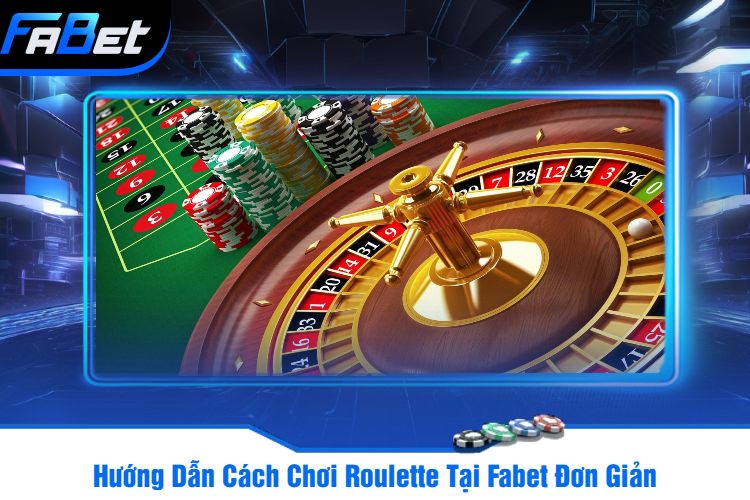 Hướng Dẫn Cách Chơi Roulette Tại Fabet Đơn Giản