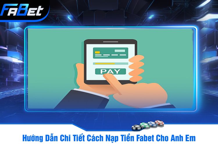 Hướng Dẫn Chi Tiết Cách Nạp Tiền Fabet Cho Anh Em