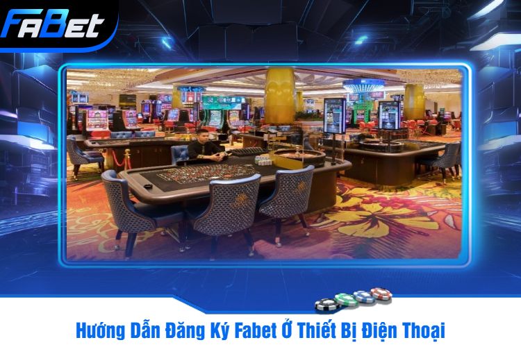 Hướng Dẫn Đăng Ký Fabet Ở Thiết Bị Điện Thoại