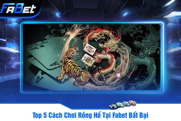 Top 5 Cách Chơi Rồng Hổ Tại Fabet Bất Bại